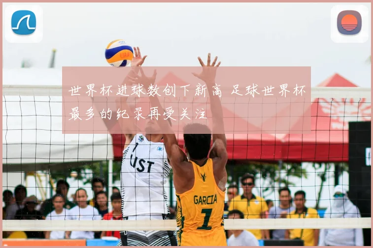 世界杯进球数创下新高 足球世界杯最多的纪录再受关注