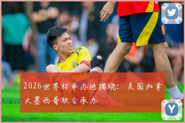 2026世界杯举办地揭晓：美国加拿大墨西哥联合承办