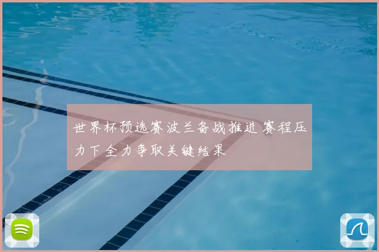 世界杯预选赛波兰备战推进 赛程压力下全力争取关键结果
