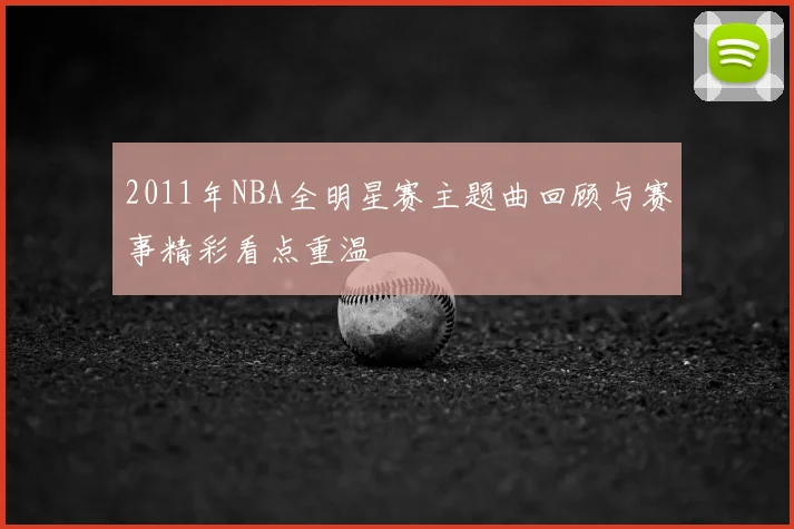 2011年NBA全明星赛主题曲回顾与赛事精彩看点重温
