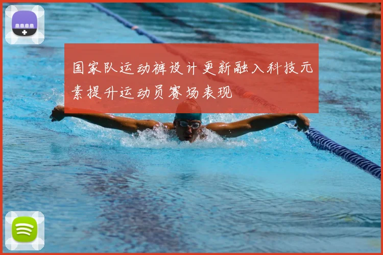 国家队运动裤设计更新融入科技元素提升运动员赛场表现
