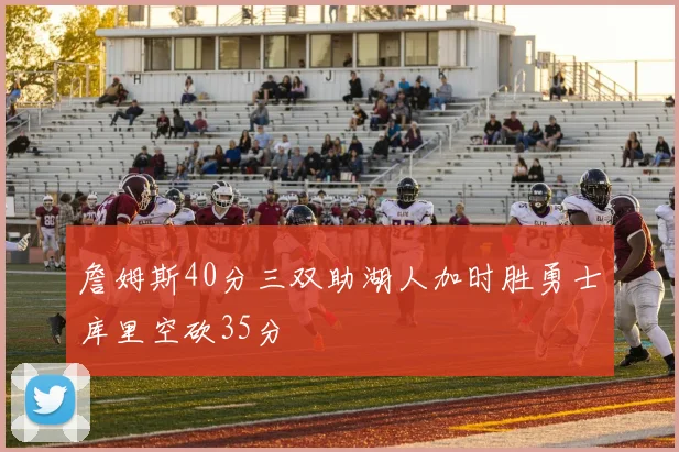 詹姆斯40分三双助湖人加时胜勇士库里空砍35分