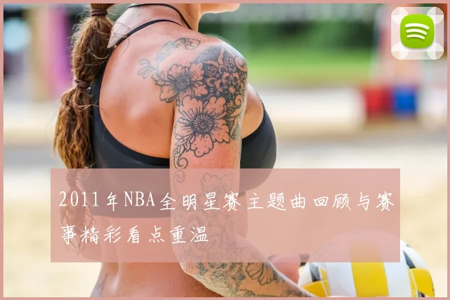 2011年NBA全明星赛主题曲回顾与赛事精彩看点重温
