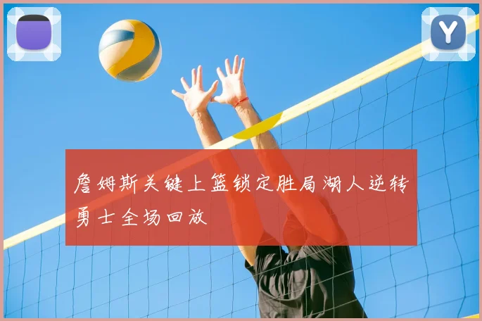 詹姆斯关键上篮锁定胜局湖人逆转勇士全场回放